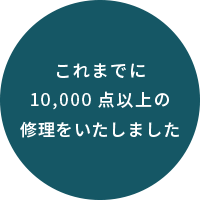 これまでに10000点以上の修理をいたしました